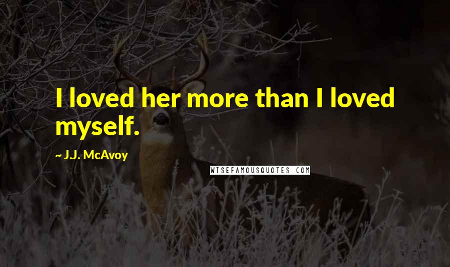 J.J. McAvoy Quotes: I loved her more than I loved myself.