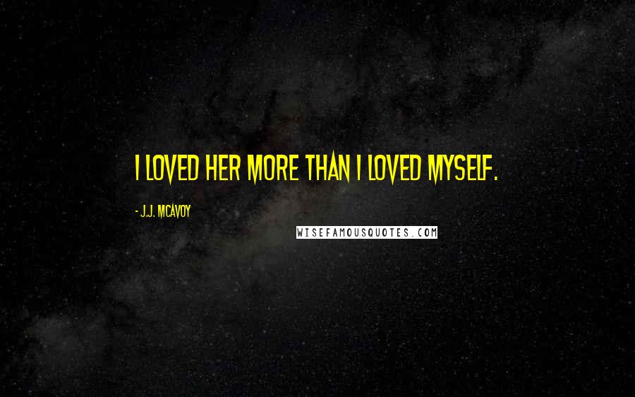 J.J. McAvoy Quotes: I loved her more than I loved myself.