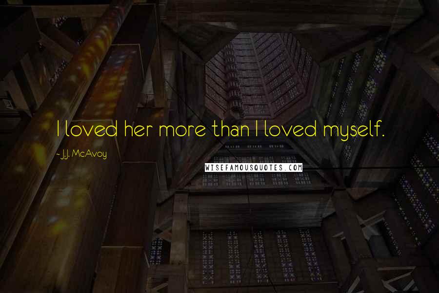 J.J. McAvoy Quotes: I loved her more than I loved myself.