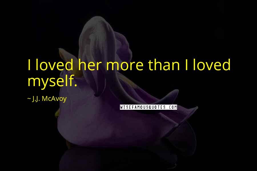 J.J. McAvoy Quotes: I loved her more than I loved myself.