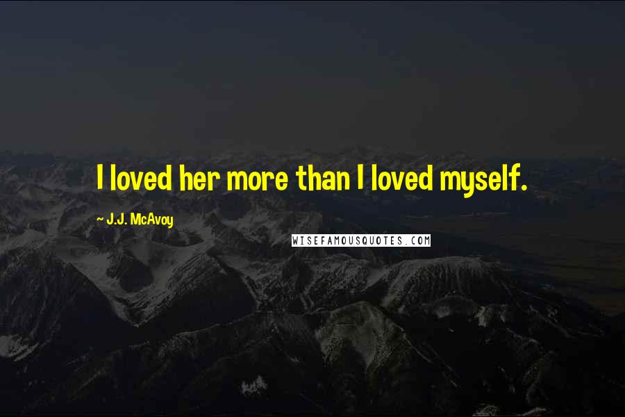 J.J. McAvoy Quotes: I loved her more than I loved myself.