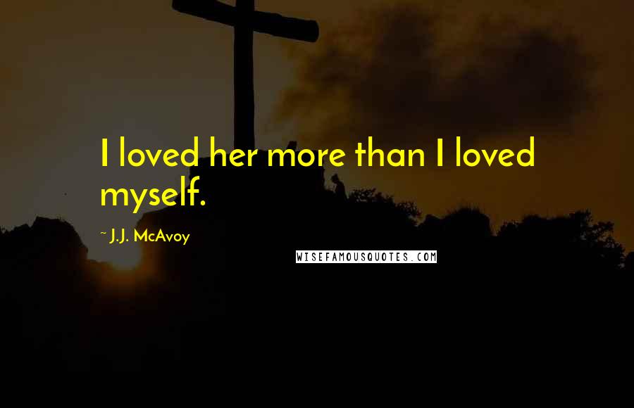 J.J. McAvoy Quotes: I loved her more than I loved myself.