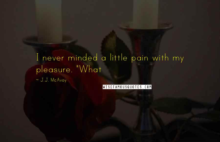 J.J. McAvoy Quotes: I never minded a little pain with my pleasure. "What