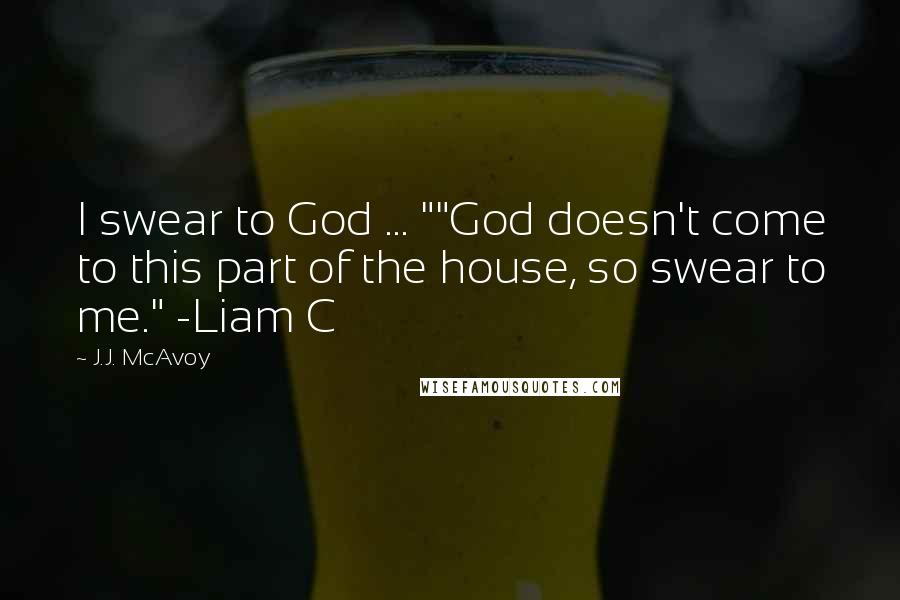 J.J. McAvoy Quotes: I swear to God ... ""God doesn't come to this part of the house, so swear to me." -Liam C