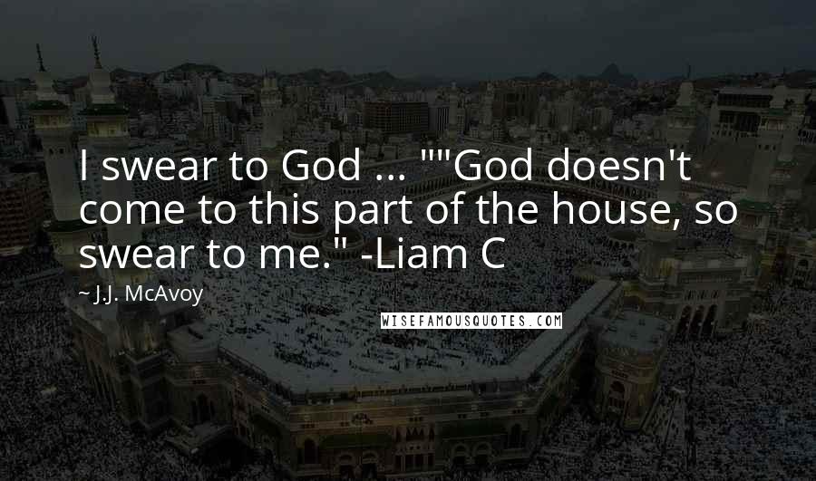 J.J. McAvoy Quotes: I swear to God ... ""God doesn't come to this part of the house, so swear to me." -Liam C