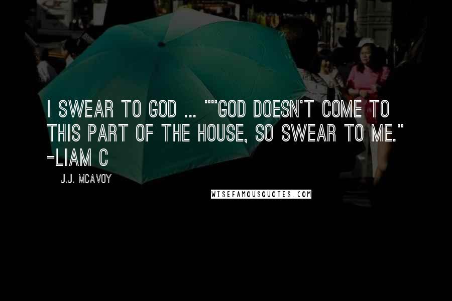 J.J. McAvoy Quotes: I swear to God ... ""God doesn't come to this part of the house, so swear to me." -Liam C