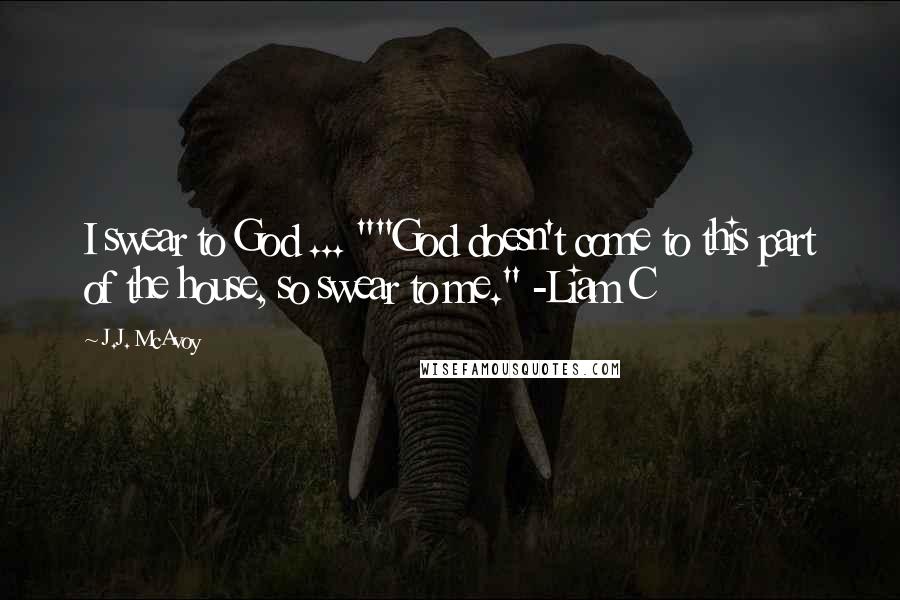 J.J. McAvoy Quotes: I swear to God ... ""God doesn't come to this part of the house, so swear to me." -Liam C