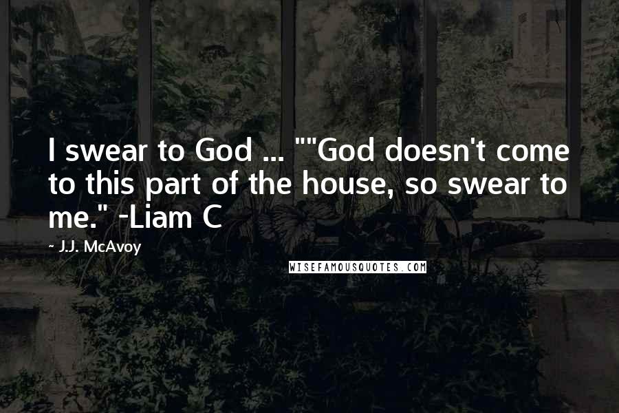 J.J. McAvoy Quotes: I swear to God ... ""God doesn't come to this part of the house, so swear to me." -Liam C