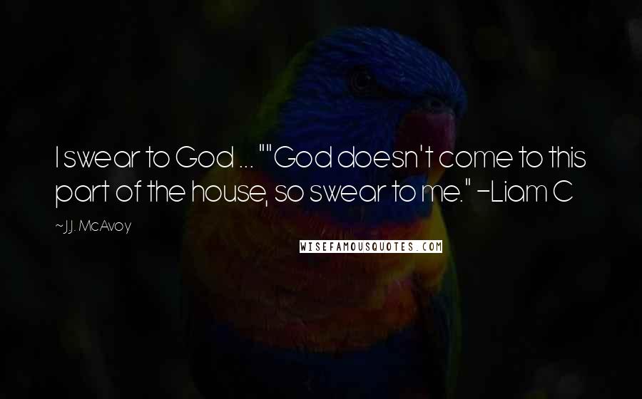 J.J. McAvoy Quotes: I swear to God ... ""God doesn't come to this part of the house, so swear to me." -Liam C