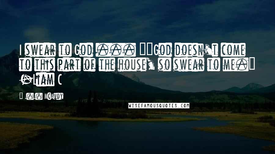 J.J. McAvoy Quotes: I swear to God ... ""God doesn't come to this part of the house, so swear to me." -Liam C