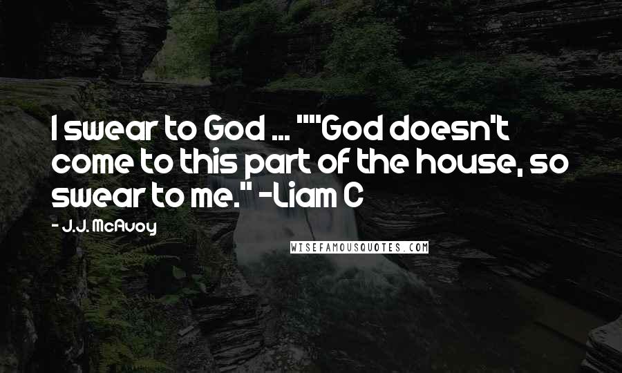 J.J. McAvoy Quotes: I swear to God ... ""God doesn't come to this part of the house, so swear to me." -Liam C