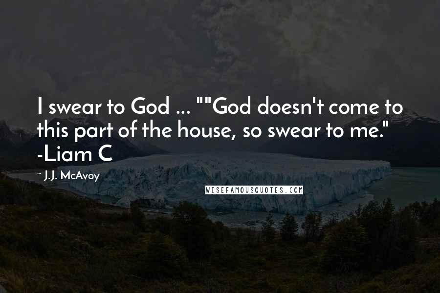 J.J. McAvoy Quotes: I swear to God ... ""God doesn't come to this part of the house, so swear to me." -Liam C