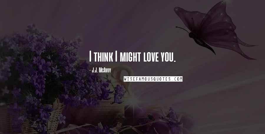 J.J. McAvoy Quotes: I think I might love you.