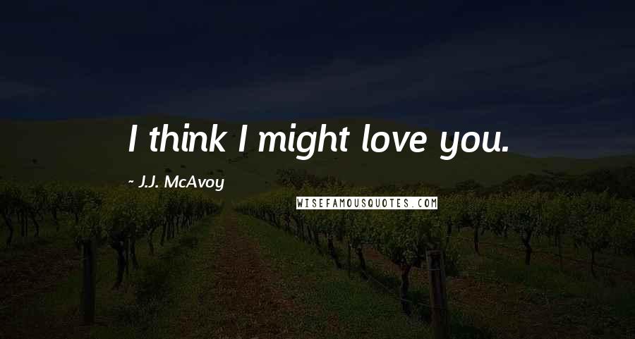 J.J. McAvoy Quotes: I think I might love you.