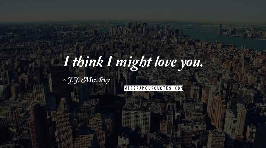 J.J. McAvoy Quotes: I think I might love you.