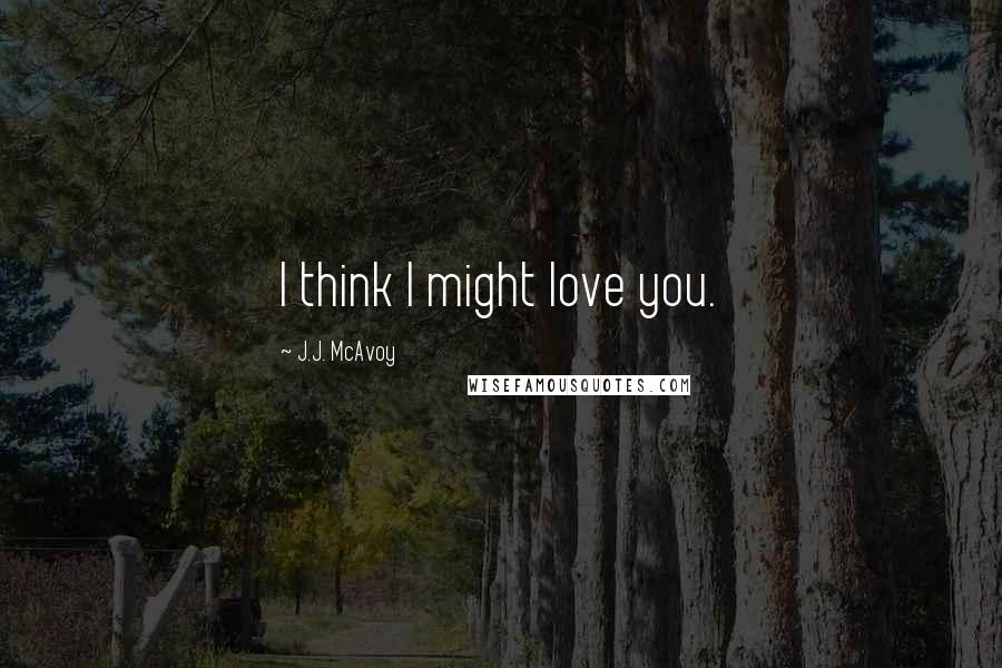 J.J. McAvoy Quotes: I think I might love you.