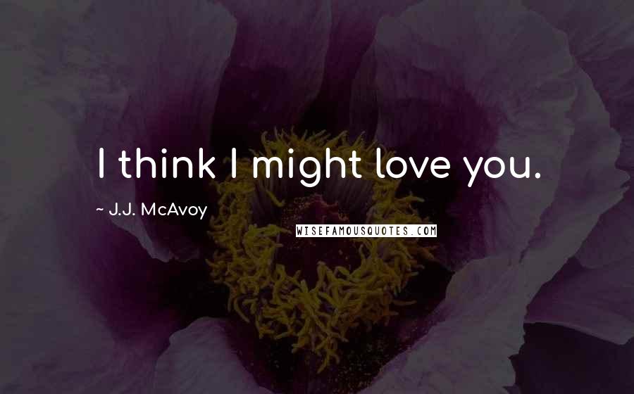 J.J. McAvoy Quotes: I think I might love you.