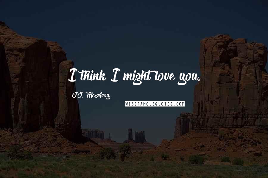 J.J. McAvoy Quotes: I think I might love you.