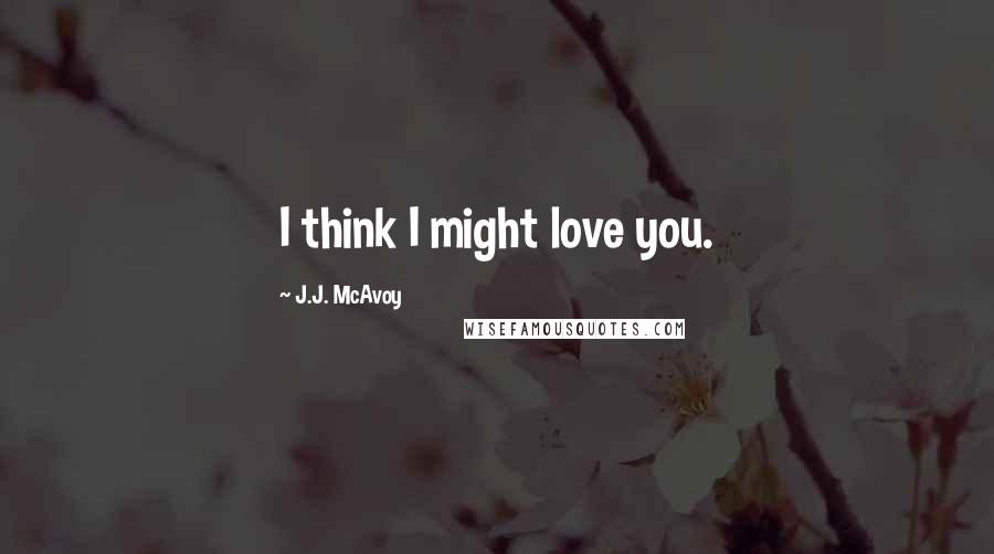 J.J. McAvoy Quotes: I think I might love you.