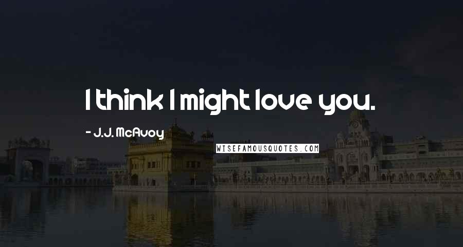 J.J. McAvoy Quotes: I think I might love you.