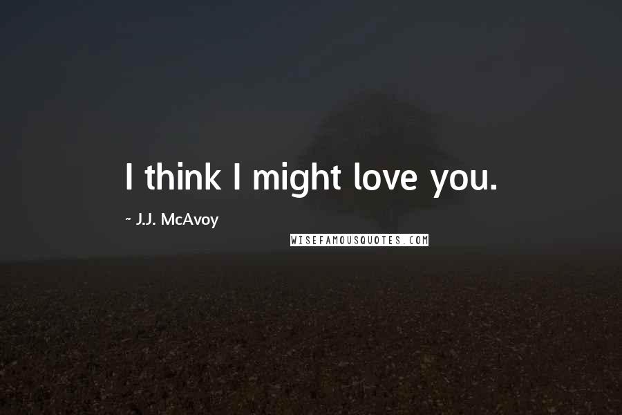 J.J. McAvoy Quotes: I think I might love you.