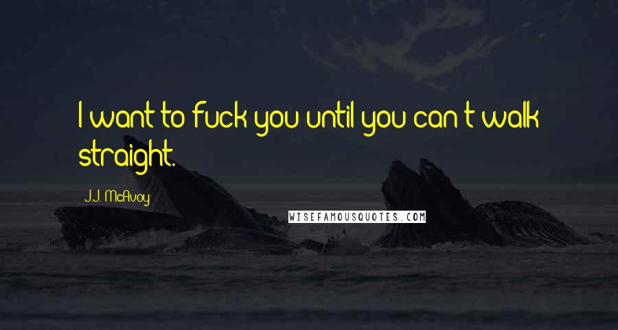 J.J. McAvoy Quotes: I want to fuck you until you can't walk straight.