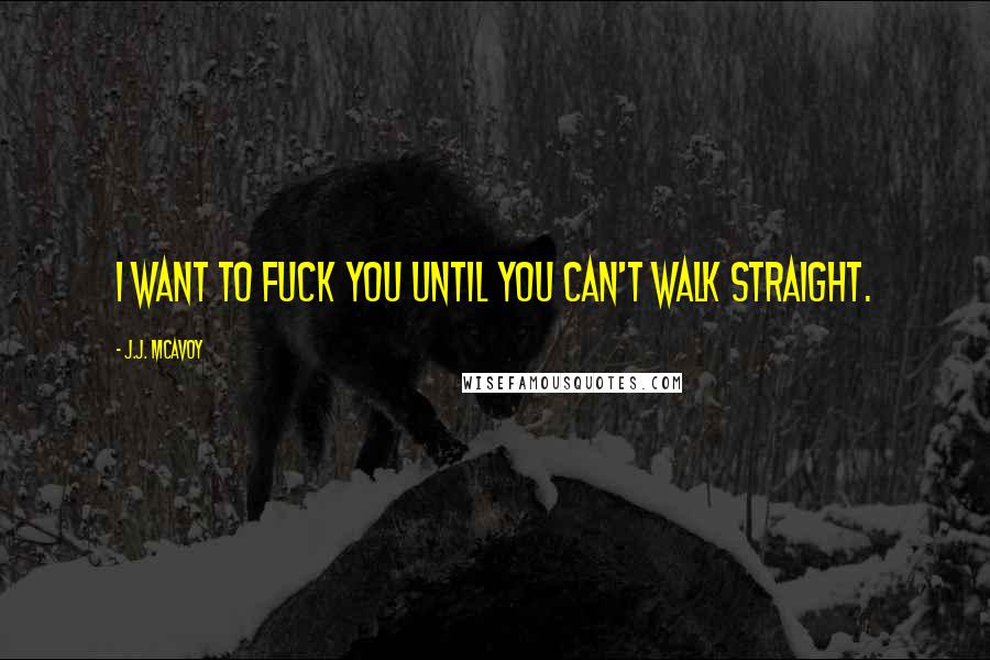 J.J. McAvoy Quotes: I want to fuck you until you can't walk straight.