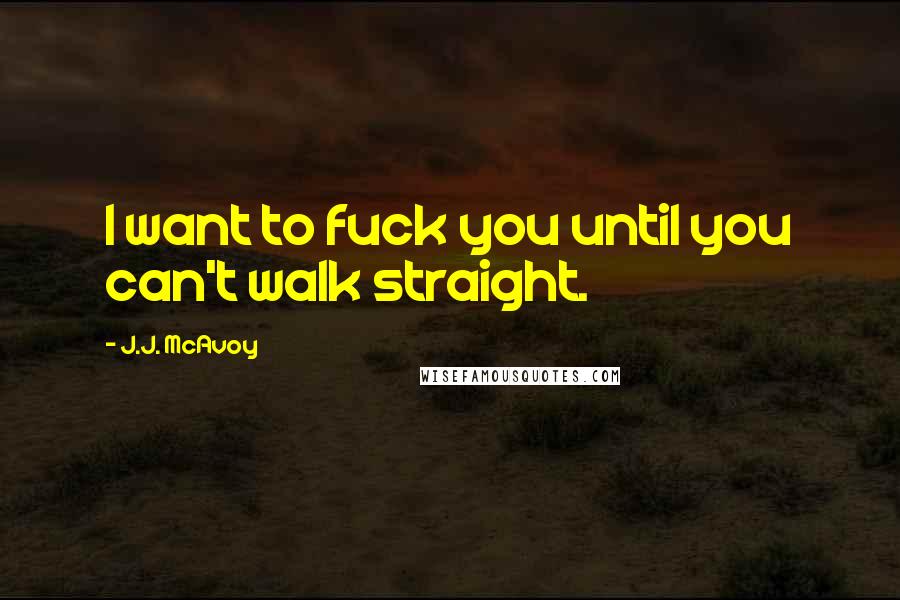 J.J. McAvoy Quotes: I want to fuck you until you can't walk straight.