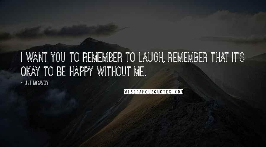 J.J. McAvoy Quotes: I want you to remember to laugh, remember that it's okay to be happy without me.