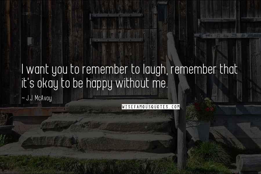 J.J. McAvoy Quotes: I want you to remember to laugh, remember that it's okay to be happy without me.