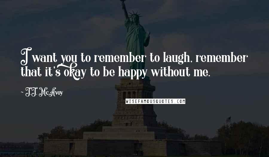 J.J. McAvoy Quotes: I want you to remember to laugh, remember that it's okay to be happy without me.