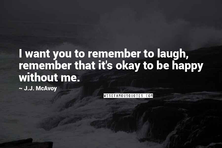J.J. McAvoy Quotes: I want you to remember to laugh, remember that it's okay to be happy without me.