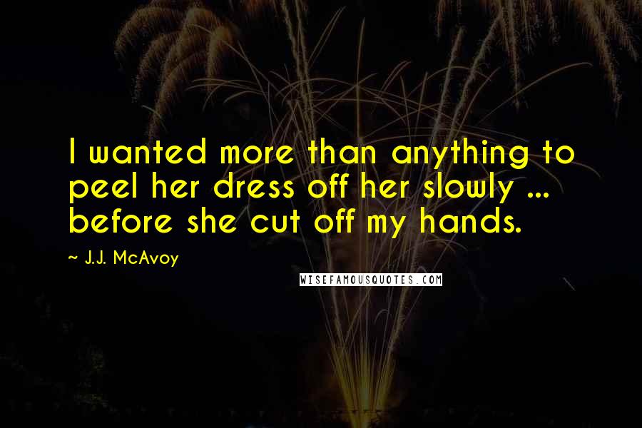 J.J. McAvoy Quotes: I wanted more than anything to peel her dress off her slowly ... before she cut off my hands.
