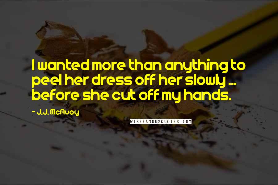 J.J. McAvoy Quotes: I wanted more than anything to peel her dress off her slowly ... before she cut off my hands.