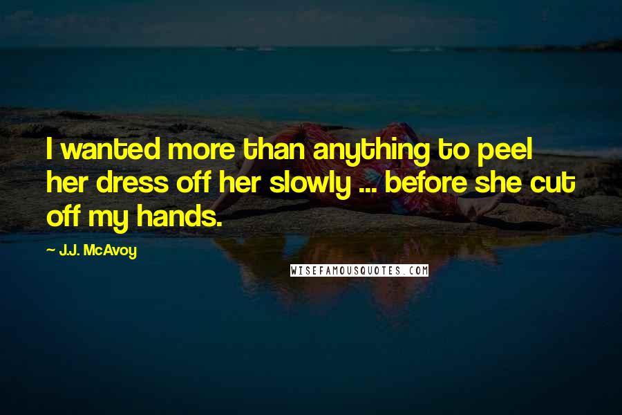 J.J. McAvoy Quotes: I wanted more than anything to peel her dress off her slowly ... before she cut off my hands.