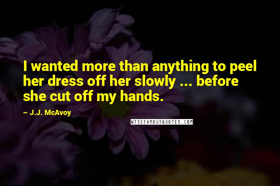 J.J. McAvoy Quotes: I wanted more than anything to peel her dress off her slowly ... before she cut off my hands.