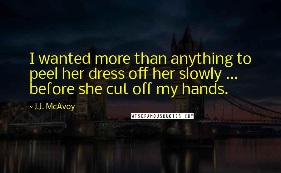 J.J. McAvoy Quotes: I wanted more than anything to peel her dress off her slowly ... before she cut off my hands.