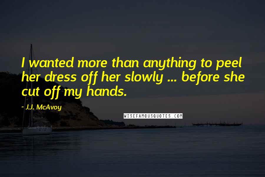 J.J. McAvoy Quotes: I wanted more than anything to peel her dress off her slowly ... before she cut off my hands.