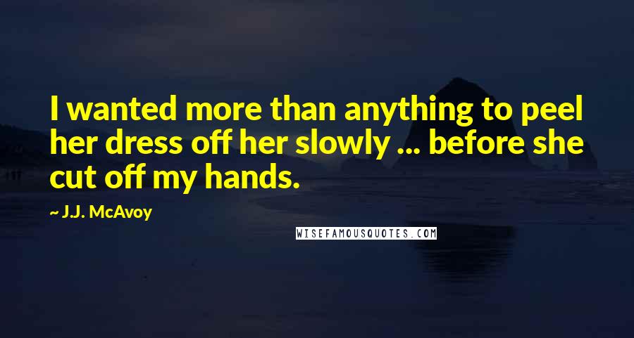 J.J. McAvoy Quotes: I wanted more than anything to peel her dress off her slowly ... before she cut off my hands.