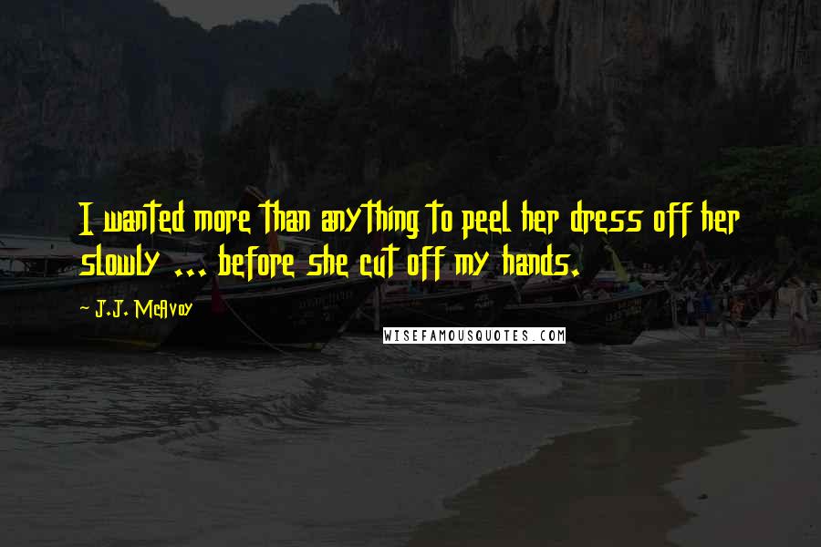 J.J. McAvoy Quotes: I wanted more than anything to peel her dress off her slowly ... before she cut off my hands.