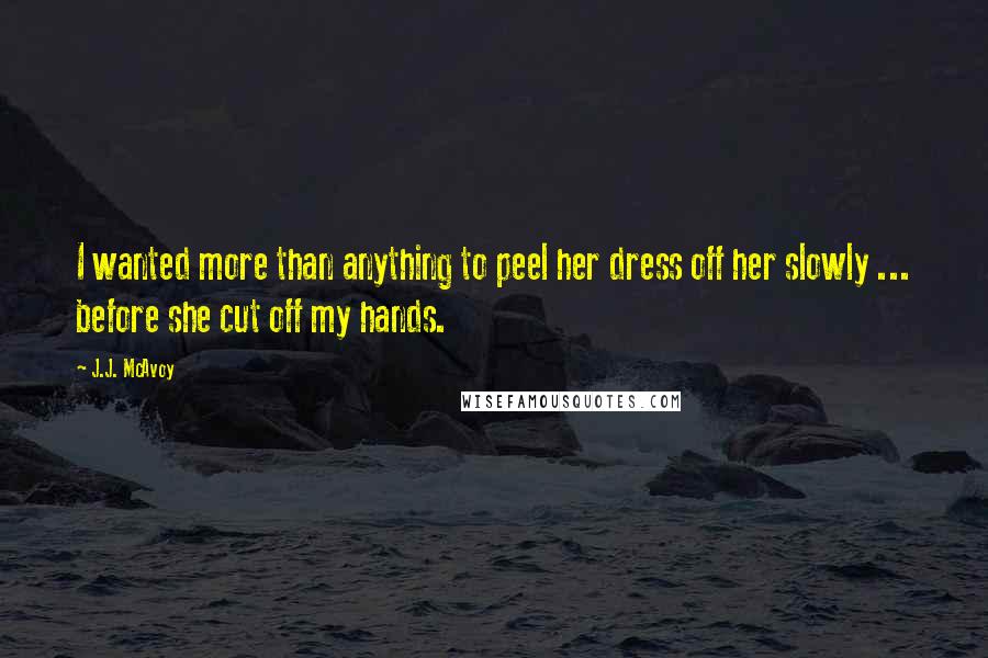 J.J. McAvoy Quotes: I wanted more than anything to peel her dress off her slowly ... before she cut off my hands.