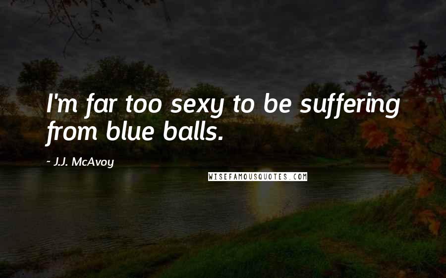 J.J. McAvoy Quotes: I'm far too sexy to be suffering from blue balls.