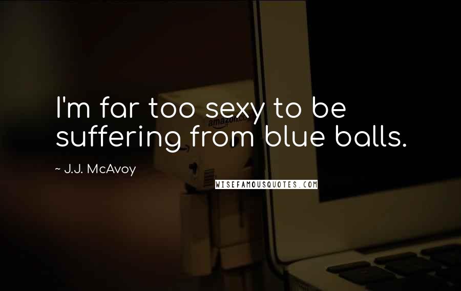 J.J. McAvoy Quotes: I'm far too sexy to be suffering from blue balls.