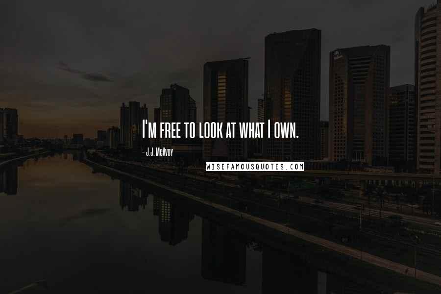 J.J. McAvoy Quotes: I'm free to look at what I own.