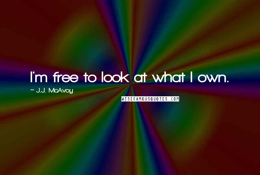 J.J. McAvoy Quotes: I'm free to look at what I own.