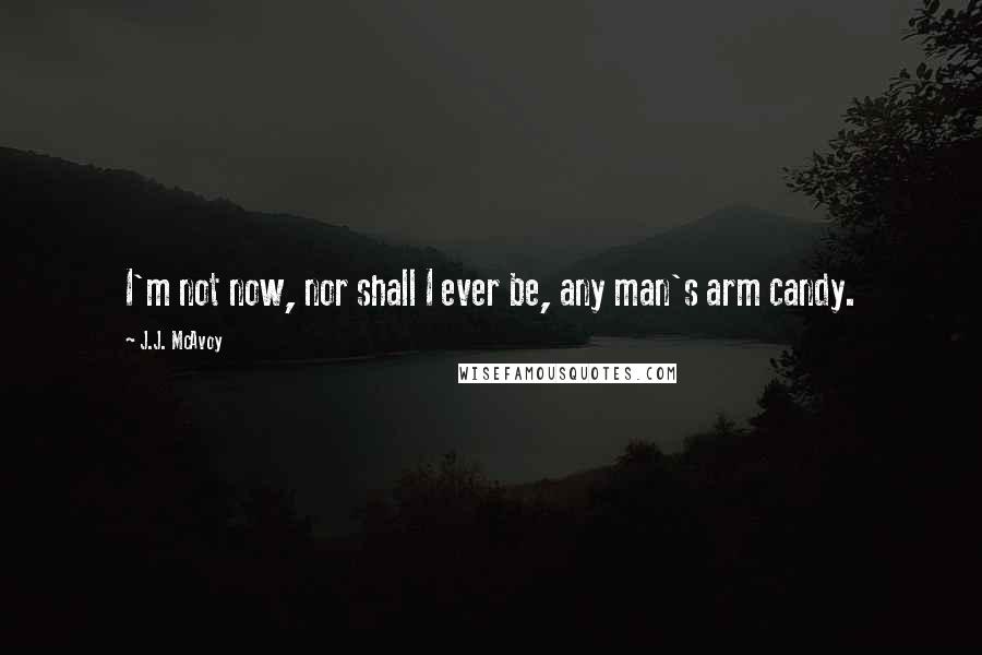 J.J. McAvoy Quotes: I'm not now, nor shall I ever be, any man's arm candy.