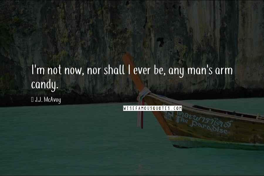 J.J. McAvoy Quotes: I'm not now, nor shall I ever be, any man's arm candy.