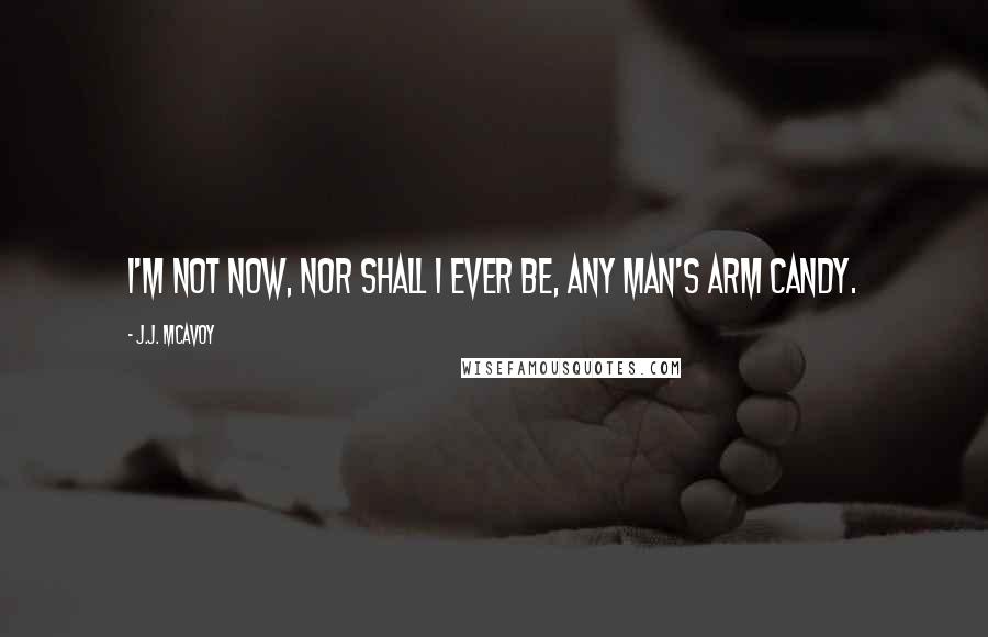 J.J. McAvoy Quotes: I'm not now, nor shall I ever be, any man's arm candy.