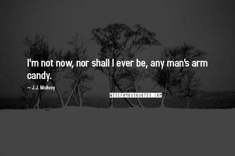 J.J. McAvoy Quotes: I'm not now, nor shall I ever be, any man's arm candy.