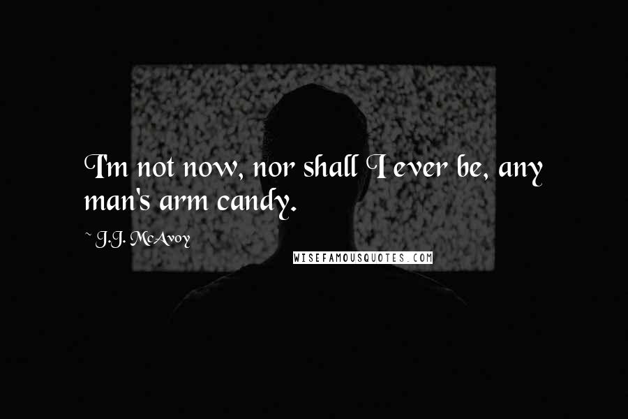 J.J. McAvoy Quotes: I'm not now, nor shall I ever be, any man's arm candy.